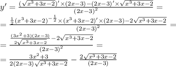 y' = \frac{( \sqrt{ {x}^{3} + 3x - 2})' \times (2x - 3) - (2x - 3) '\times \sqrt{ {x}^{3} + 3x - 2 } }{ {(2x - 3)}^{2} } = \\ = \frac{ \frac{1}{2} {( {x}^{3} + 3x - 2) }^{ - \frac{1}{2} } \times ( {x}^{3} + 3x - 2) '\times (2x - 3) - 2 \sqrt{ {x}^{3} + 3x - 2} }{ {(2x - 3)}^{2} } = \\ = \frac{ \frac{(3 {x}^{2} + 3)(2x - 3) }{2 \sqrt{ {x}^{3} + 3x - 2} } - 2 \sqrt{ {x}^{3} + 3x - 2} }{ {(2x - 3)}^{2} } = \\ = \frac{3 {x}^{2} + 3 }{2(2x - 3) \sqrt{ {x}^{3} + 3x - 2 } } - \frac{2 \sqrt{ {x}^{3} + 3x - 2} }{(2x - 3)}