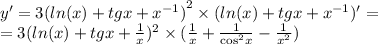 y' = 3 {( ln(x) + tgx + {x}^{ - 1}) }^{2} \times ( ln(x) + tgx + {x}^{ - 1} )' = \\ = 3( ln(x) + tgx + \frac{1}{x} ) ^{2} \times ( \frac{1}{ x} + \frac{1}{ { \cos}^{2} x} - \frac{1}{ {x}^{2} } )