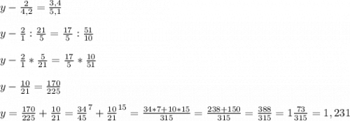 y-\frac{2}{4,2}=\frac{3,4}{5,1} \\\\y - \frac{2}{1}:\frac{21}{5} = \frac{17}{5} : \frac{51}{10} \\\\y-\frac{2}{1}*\frac{5}{21} = \frac{17}{5} *\frac{10}{51}\\\\y-\frac{10}{21} = \frac{170}{225} \\\\y = \frac{170}{225} + \frac{10}{21} = \frac{34}{45}^{7} +\frac{10}{21}^{15} = \frac{34*7+10*15}{315} = \frac{238+150}{315} = \frac{388}{315} = 1\frac{73}{315} = 1,231