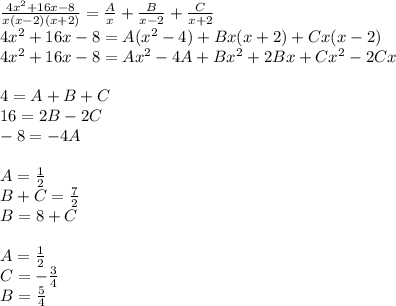 \frac{4 {x}^{2} + 16x - 8 }{x(x - 2)(x + 2)} = \frac{A}{x} + \frac{B}{x - 2} + \frac{C}{x + 2} \\ 4 {x}^{2} + 16x - 8 = A( {x}^{2} - 4) + Bx(x + 2) + Cx(x - 2) \\ 4 {x}^{2} + 16x - 8 = A {x}^{2} - 4A + B {x}^{2} + 2Bx + C{x}^{2} - 2Cx \\ \\ 4 = A+ B + C \\ 16 = 2B- 2C\\ - 8 = - 4 A \\ \\ A= \frac{1}{2} \\ B+ C = \frac{7}{2} \\ B= 8 + C \\ \\ A= \frac{1}{2} \\ C = - \frac{3}{4} \\ B = \frac{5}{4}