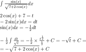 \int\limits \frac{ \sin(x) }{ \sqrt{7 + 2 \cos(x) } } dx \\ \\ 2 \cos(x) + 7 = t \\ - 2 \sin(x) dx = dt \\ \sin(x) dx = - \frac{1}{2} dt \\ \\ - \frac{1}{2} \int\limits \frac{dt}{ \sqrt{t} } = - \frac{1}{2} \times \frac{ {t}^{ \frac{1} {2} } }{ \frac{1}{2} } + C = - \sqrt{t} + C= \\ = - \sqrt{7 + 2 \cos(x) } + C