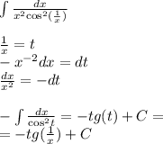 \int\limits \frac{dx}{ {x}^{2} { \cos }^{2}( \frac{1}{x} ) } \\ \\ \frac{1}{x} = t \\ - {x}^ { - 2}dx = dt \\ \frac{dx}{ {x}^{2} } = - dt \\ \\ - \int\limits \frac{dx}{ { \cos}^{2}t } = - tg(t) + C= \\ = - tg( \frac{1}{x}) + C