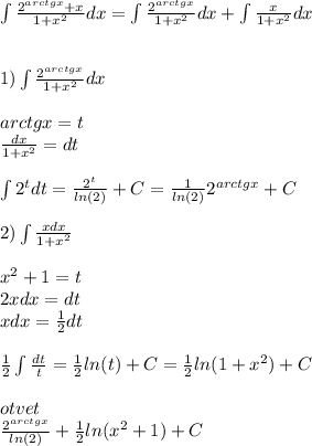 \int\limits \frac{ {2}^{arctgx} + x }{1 + {x}^{2} } dx= \int\limits \frac{ {2}^{arctgx} }{1 + {x}^{2} } dx + \int\limits\frac{x}{1 + {x}^{2} } dx \\ \\ \\ 1)\int\limits \frac{ {2}^{arctgx} }{1 + {x}^{2} } dx \\ \\ arctgx = t \\ \frac{dx}{1 + {x}^{2} } = dt \\ \\ \int\limits {2}^{t} dt = \frac{ {2}^{t} }{ ln(2) } + C = \frac{1}{ ln(2) } {2}^{arctgx} + C \\ \\ 2)\int\limits\frac{xdx}{1 + {x}^{2} } \\ \\ {x}^{2} + 1 = t \\ 2xdx = dt \\ xdx = \frac{1}{2} dt \\ \\ \frac{1}{2} \int\limits \frac{dt}{t} = \frac{1}{2} ln(t) + C = \frac{1} {2} ln(1 + {x}^{2} ) + C \\ \\ otvet \\ \frac{ {2}^{arctgx} }{ ln(2) } + \frac{1}{2} ln( {x}^{2} + 1) + C