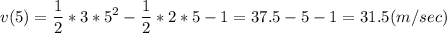 \displaystyle v(5) = \frac{1}{2} *3*5^2-\frac{1}{2} *2*5-1 = 37.5-5-1=31.5(m/sec)