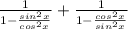 \frac{1}{1- \frac{sin^{2}x}{cos^{2}x} } + \frac{1}{1 -\frac{cos^{2}x}{sin^{2}x} }