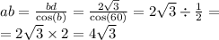 \\ ab = \frac{bd}{ \cos(b) } = \frac{2 \sqrt{3} }{ \cos(60) } = 2 \sqrt{3} \div \frac{1}{2} = \\ = 2 \sqrt{3} \times 2 = 4 \sqrt{3}