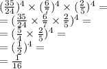 ( \frac{35}{24} )^{4} \times ( \frac{6}{7} )^{4} \times ( \frac{2}{5} ) ^{4} = \\ = ( \frac{35}{24} \times \frac{6}{7} \times \frac{2}{5} )^{4} = \\ = ( \frac{5}{4} \times \frac{2}{5} )^{4} = \\ = ( \frac{1}{2} ) ^{4} = \\ = \frac{1}{16}
