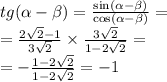 tg( \alpha - \beta ) = \frac{ \sin( \alpha - \beta ) }{ \cos( \alpha - \beta ) } = \\ = \frac{2 \sqrt{2} - 1 }{3 \sqrt{2} } \times \frac{3 \sqrt{2} }{1 - 2 \sqrt{2} } = \\ = - \frac{1 - 2 \sqrt{2} }{1 - 2 \sqrt{2} } = - 1