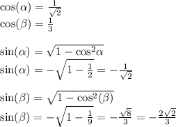 \cos( \alpha ) = \frac{1}{ \sqrt{2} } \\ \cos( \beta ) = \frac{1}{3} \\ \\ \sin( \alpha ) = \sqrt{1 - { \cos }^{2} \alpha } \\ \sin( \alpha ) = - \sqrt{1 - \frac{1}{2} } = - \frac{1}{ \sqrt{2} } \\ \\ \sin( \beta ) = \sqrt{1 - \cos ^{2} ( \beta ) } \\ \sin( \beta ) = - \sqrt{1 - \frac{1}{9} } = - \frac{ \sqrt{8} }{3} = - \frac{2 \sqrt{2} }{3}