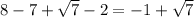 8 - 7 + \sqrt{7} - 2= - 1 + \sqrt{7}
