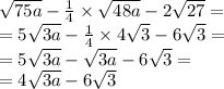 \sqrt{75a} - \frac{1}{4} \times \sqrt{48a} - 2 \sqrt{27} = \\ = 5 \sqrt{3a} - \frac{1}{4} \times 4 \sqrt{3} - 6 \sqrt{3} = \\ = 5 \sqrt{3a} - \sqrt{3a} - 6 \sqrt{3} = \\ = 4 \sqrt{3a} - 6 \sqrt{3}