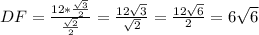 DF=\frac{12*\frac{\sqrt{3}}{2} }{\frac{\sqrt{2} }{2}} =\frac{12\sqrt{3} }{\sqrt{2} } =\frac{12\sqrt{6} }{2} =6\sqrt{6}