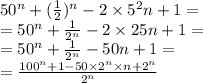 50 ^{n} + ( \frac{1}{2} ) ^{n} - 2 \times 5 ^{2} n + 1 = \\ = 50 ^{n} + \frac{1}{2 ^{n} } - 2 \times 25n + 1 = \\ = 50 ^{n} + \frac{1}{2 ^{n} } - 50n + 1 = \\ = \frac{100 ^{n} + 1 - 50 \times 2 ^{n} \times n + 2 ^{n} }{2 ^{n} }