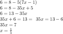 6 = 8 - 5(7x - 1) \\ 6 = 8 - 35x + 5 \\ 6 = 13 - 35x \\ 35x + 6 = 13 = \: \: 35x = 13 - 6 \\ 35x = 7 \\ x = \frac{1}{5}