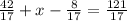 \frac{42}{17} + x - \frac{8}{17} = \frac{121}{17}