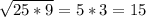 \sqrt{25*9}=5*3=15