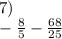 7) \\ - \frac{8}{5} - \frac{68}{25}