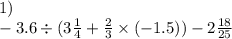 1) \\ - 3.6 \div (3 \frac{1}{4} + \frac{2}{3} \times ( - 1.5)) - 2 \frac{18}{25}