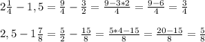 2\frac{1}{4} -1,5= \frac{9}{4} -\frac{3}{2} =\frac{9-3*2}{4} =\frac{9-6}{4} =\frac{3}{4} \\\\2,5-1\frac{7}{8} =\frac{5}{2} -\frac{15}{8}=\frac{5*4-15}{8} =\frac{20-15}{8} =\frac{5}{8} \\