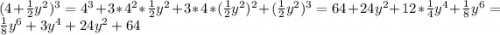 (4+\frac{1}{2}y^2)^3=4^3+3*4^2*\frac{1}{2}y^2+3*4*(\frac{1}{2}y^2)^2+(\frac{1}{2}y^2)^3=64+24y^2+12*\frac{1}{4}y^4+\frac{1}{8}y^6=\frac{1}{8}y^6+3y^4+24y^2+64