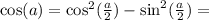 \cos(a) = \cos^2(\frac{a}{2}) - \sin^2(\frac{a}{2}) =
