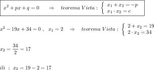 \boxed{\ x^2+px+q=0\ \ \ \ \ \Rightarrow \ \ \ teorema\ Vieta:\ \left\{\begin{array}{l}x_1+x_2=-p\\x_1\cdot x_2=c\end{array}\right\ }\\\\\\x^2-19x+34=0\ ,\ \ x_1=2\ \ \ \Rightarrow \ \ \ teorema\ Vieta:\ \left\{\begin{array}{l}2+x_2=19\\2\cdot x_2=34\end{array}\right\\\\\\x_2=\dfrac{34}{2}=17\\\\\\ili\ :\ x_2=19-2=17