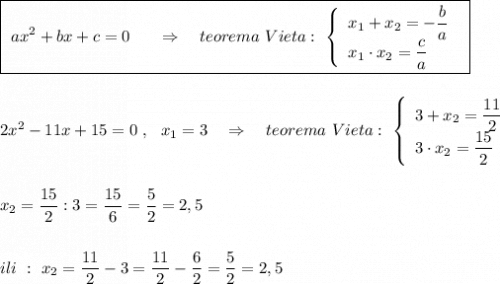 \boxed{\ ax^2+bx+c=0\ \ \ \ \ \Rightarrow \ \ \ teorema\ Vieta:\ \left\{\begin{array}{l}x_1+x_2=-\dfrac{b}{a}\\x_1\cdot x_2=\dfrac{c}{a}\end{array}\right\ }\\\\\\2x^2-11x+15=0\ ,\ \ x_1=3\ \ \ \Rightarrow \ \ \ teorema\ Vieta:\ \left\{\begin{array}{l}3+x_2=\dfrac{11}{2}\\3\cdot x_2=\dfrac{15}{2}\end{array}\right\\\\\\x_2=\dfrac{15}{2} :3=\dfrac{15}{6}=\dfrac{5}{2}=2,5\\\\\\ili\ :\ x_2=\dfrac{11}{2}-3=\dfrac{11}{2}-\dfrac{6}{2}=\dfrac{5}{2}=2,5