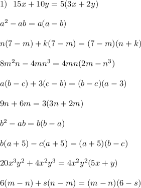 1)\ \ 15x+10y=5(3x+2y)\\\\a^2-ab=a(a-b)\\\\n(7-m)+k(7-m)=(7-m)(n+k)\\\\8m^2n-4mn^3=4mn(2m-n^3)\\\\a(b-c)+3(c-b)=(b-c)(a-3)\\\\9n+6m=3(3n+2m)\\\\b^2-ab=b(b-a)\\\\b(a+5)-c(a+5)=(a+5)(b-c)\\\\20x^3y^2+4x^2y^3=4x^2y^2(5x+y)\\\\6(m-n)+s(n-m)=(m-n)(6-s)