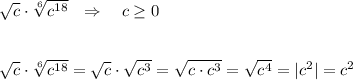 \sqrt{c}\cdot \sqrt[6]{c^{18}}\ \ \Rightarrow \ \ \ c\geq 0\\\\\\\sqrt{c}\cdot \sqrt[6]{c^{18}}=\sqrt{c}\cdot \sqrt{c^3}=\sqrt{c\cdot c^3}=\sqrt{c^4}=|c^2|=c^2
