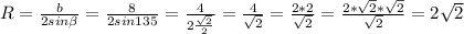 R = \frac{b}{2sin\beta } =\frac{8}{2 sin135} = \frac{4}{2\frac{\sqrt{2}}{2} } = \frac{4}{\sqrt{2} } =\frac{2*2}{\sqrt{2} } =\frac{2*\sqrt{2} *\sqrt{2} }{\sqrt{2}} =2\sqrt{2}