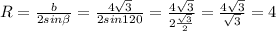 R = \frac{b}{2sin\beta } =\frac{4\sqrt{3} }{2 sin120} = \frac{4\sqrt{3} }{2\frac{\sqrt{3}}{2} } = \frac{4\sqrt{3} }{\sqrt{3} } =4