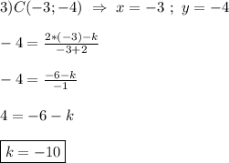 3)C(-3;-4) \ \Rightarrow \ x=-3 \ ; \ y=-4\\\\-4=\frac{2*(-3)-k}{-3+2}\\\\-4=\frac{-6-k}{-1}\\\\4=-6-k\\\\\boxed{k=-10}
