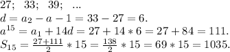 27;\ \ 33;\ \ 39;\ \ ...\\d=a_2-a-1=33-27=6.\\a^{15}=a_1+14d=27+14*6=27+84=111.\\S_{15}=\frac{27+111}{2}*15=\frac{138}{2}*15=69*15=1035.
