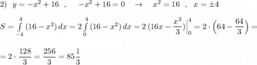 2)\ \ y=-x^2+16\ \ ,\ \ \ \ -x^2+16=0\ \ \ \to \ \ \ x^2=16\ \ ,\ \ x=\pm 4\\\\S=\int\limits_{-4}^4\, (16-x^2)\, dx=2\int\limits_{0}^4\, (16-x^2)\, dx=2\, (16x-\dfrac{x^3}{3})\Big|_0^4=2\cdot \Big(64-\dfrac{64}{3}\Big)=\\\\\\=2\cdot \dfrac{128}{3}=\dfrac{256}{3}=85\dfrac{1}{3}
