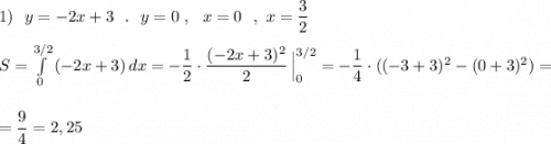 1)\ \ y=-2x+3\ \ .\ \ y=0\ ,\ \ x=0\ \ ,\ x=\dfrac{3}{2}\\\\S=\int\limits^{3/2}_0 \, (-2x+3)\, dx =-\dfrac{1}{2}\cdot \dfrac{(-2x+3)^2}{2}\, \Big|_0^{3/2}=-\dfrac{1}{4}\cdot ((-3+3)^2-(0+3)^2)=\\\\\\=\dfrac{9}{4}=2,25