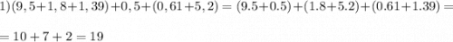 1)(9,5+1,8+1,39) +0,5 +(0,61+5,2)=(9.5+0.5)+(1.8+5.2)+(0.61+1.39)=\\\\=10+7+2=19