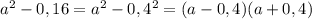 a^{2} -0,16=a^{2}-0,4^{2} = (a-0,4)(a+0,4)
