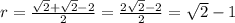 r = \frac{ \sqrt{2} + \sqrt{2} - 2}{2} = \frac{2 \sqrt{2} - 2}{2} = \sqrt{2} - 1 \\