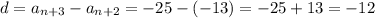 \displaystyle d = a_{n+3}-a_{n+2} = -25 -(-13)=-25+13=-12