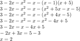 3 - 2x - x {}^{2} = x - (x - 1)(x + 5) \\3 - 2x - x {}^{2} = x - (x {}^{2} + 5x - x - 5) \\ 3 - 2x - x {}^{2} = x - (x {}^{2} + 4x - 5) \\ 3 - 2x - x {}^{2} = x - x {}^{2} - 4x + 5 \\ 3 - 2x = x - 4x + 5 \\ - 2x + 3x = 5 - 3 \\ x = 2