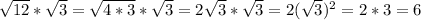 \sqrt{12} *\sqrt{3}=\sqrt{4*3}*\sqrt{3} = 2\sqrt{3} *\sqrt{3} = 2(\sqrt{3})^{2} = 2*3=6