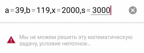 Ребята Не понимаю в чем проблема,после ввода данных а = 39,b = 119,х = 2000,s = 3000. появляется эта