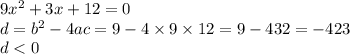 9x {}^{2} + 3 x + 12 = 0 \\ d = b {}^{2} - 4ac = 9 - 4 \times 9 \times 12 = 9 - 432 = - 423 \\ \: \: d < 0 \: \:
