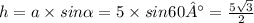h = a \times sin \alpha = 5 \times sin60° = \frac{5 \sqrt{3} }{2}