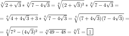 \sqrt[3]{2+\sqrt{3} }*\sqrt[6]{7-4\sqrt{3} }=\sqrt[6]{(2+\sqrt{3})^{2}}*\sqrt[6]{7-4\sqrt{3}}=\\\\=\sqrt[6]{4+4\sqrt{3}+3}*\sqrt[6]{7-4\sqrt{3}}=\sqrt[6]{(7+4\sqrt{3})(7-4\sqrt{3})}=\\\\=\sqrt[6]{7^{2}-(4\sqrt{3})^{2}}=\sqrt[6]{49-48}=\sqrt[6]{1}=\boxed1