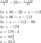 \frac{x+19}{5}-29=\frac{x-112}{25}\\\\5x+ 95-29=x-112\\5x+66=x-112\\5x-x=-112-66\\4x=-178\\x=178:4\\x=44\frac{2}{4}\\x=44.5