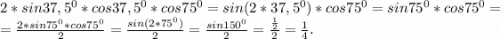 2*sin37,5^0*cos37,5^0*cos75^0=sin(2*37,5^0)*cos75^0=sin75^0*cos75^0=\\=\frac{2*sin75^0*cos75^0}{2} =\frac{sin(2*75^0)}{2}=\frac{sin150^0}{2}=\frac{\frac{1}{2} }{2}=\frac{1}{4} .