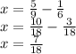 x=\frac{5}{9}-\frac{1}{6}\\x=\frac{10}{18}-\frac{3}{18} \\x=\frac{7}{18}\\