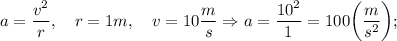 a=\dfrac{v^{2}}{r}, \quad r=1m, \quad v=10\dfrac{m}{s} \Rightarrow a=\dfrac{10^{2}}{1}=100 \bigg (\dfrac{m}{s^{2}} \bigg );