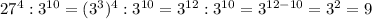 27^{4} : 3^{10} =(3^{3} )^{4}:3^{10}= 3^{12} : 3^{10} =3^{12-10} = 3^{2} =9